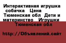 Интерактивная игрушка собачка › Цена ­ 1 000 - Тюменская обл. Дети и материнство » Игрушки   . Тюменская обл.